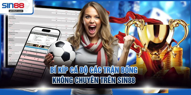Bí kíp cá độ các trận bóng không chuyên trên SIN88